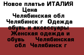 Новое платье ИТАЛИЯ › Цена ­ 1 199 - Челябинская обл., Челябинск г. Одежда, обувь и аксессуары » Женская одежда и обувь   . Челябинская обл.,Челябинск г.